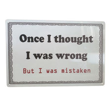 Load image into Gallery viewer, Expertly crafted and humorously designed, this metal sign is the perfect gift for anyone who loves a good laugh. Featuring the clever phrase &quot;Once I thought I was wrong but I was mistaken,&quot; this sign will bring joy and amusement to any space it hangs in.